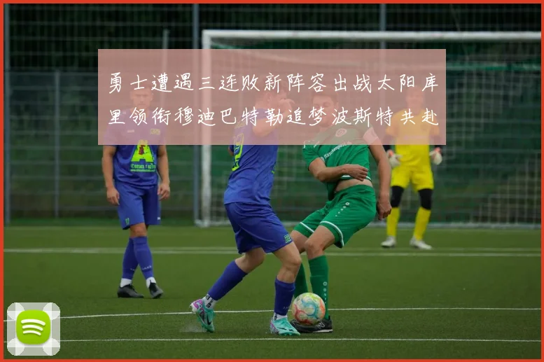 勇士遭遇三连败新阵容出战太阳库里领衔穆迪巴特勒追梦波斯特共赴挑战