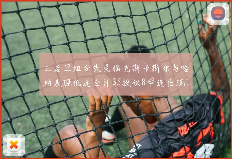 三后卫组合失灵福克斯卡斯尔与哈珀表现低迷合计35投仅8中还出现10次失误