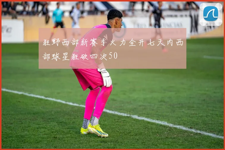 狂野西部新赛季火力全开七天内西部球星狂砍四次50