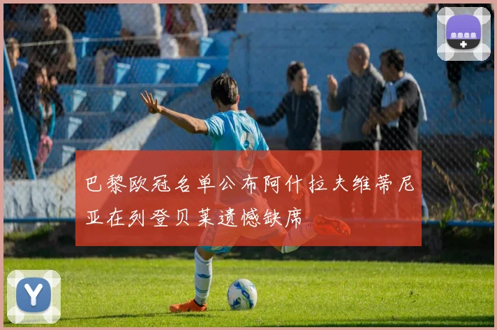 巴黎欧冠名单公布阿什拉夫维蒂尼亚在列登贝莱遗憾缺席