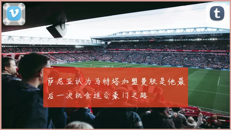 萨尼亚认为马特塔加盟曼联是他最后一次机会适合豪门之路