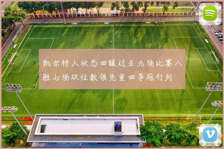 凯尔特人状态回暖过去九场比赛八胜七场双位数领先重回争冠行列