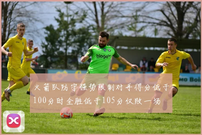 火箭队防守强势限制对手得分低于100分时全胜低于105分仅败一场