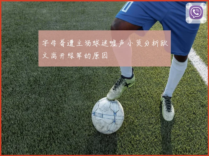 字母哥遭主场球迷嘘声小莫分析欧文离开绿军的原因