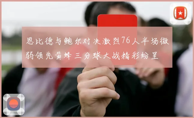 恩比德与鲍尔对决激烈76人半场微弱领先黄蜂三分球大战精彩纷呈
