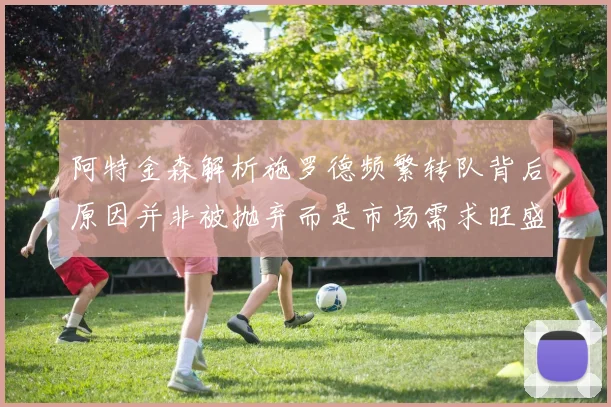 阿特金森解析施罗德频繁转队背后原因并非被抛弃而是市场需求旺盛