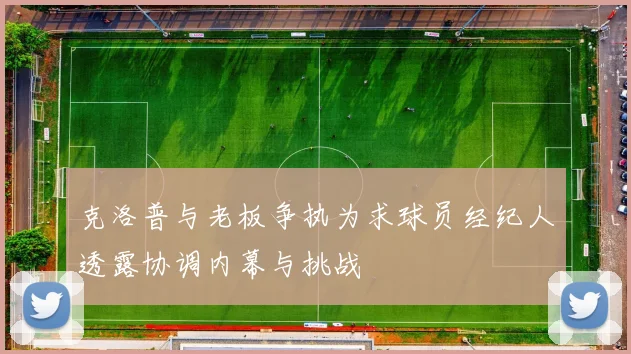 克洛普与老板争执为求球员经纪人透露协调内幕与挑战