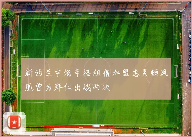 新西兰中场辛格租借加盟惠灵顿凤凰曾为拜仁出战两次