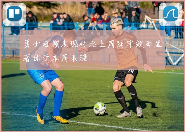 勇士近期表现对比上周防守效率显著优于本周表现